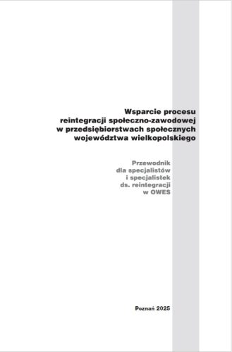 Wspieranie procesu reintegracji społeczno-zawodowej w przedsiębiorstwach społecznych województwa wielkopolskiego. Przewodnik dla specjalistów i specjalistek ds. reintegracji w OWES